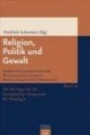 Religion, Politik und Gewalt: Die Beiträge des XII. Europäischen Kongresses für Theologie: Kongressband des XII. Europäischen Kongresses für Theologie ... Gesellschaft für Theologie)