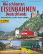 Die schönsten Eisenbahnen Deutschlands: 101 Traumstrecken zwischen Nordsee und Alpen
