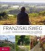 Franziskusweg: Impressionen einer Pilgerreise. Auf den Spuren des Franz von Assisi in Umbrien, Latium und der Toskana