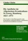 Die Apotheke im Allgemeinen Krankenhaus St. Georg, Hamburg 1823-1973: Eine Chronik vor dem Hintergrund des stadtgeschichtlichen, medizinalrechtlichen, ... und naturwissenschaftlichen Geschehens