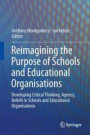 Reimagining the Purpose of Schools and Educational Organisations: Developing Critical Thinking, Agency, Beliefs in Schools and Educational Organisations