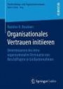 Organisationales Vertrauen initiieren: Determinanten des intraorganisationalen Vertrauens von Beschäftigten in Großunternehmen (Entscheidungs- und Organisationstheorie)