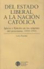 Del Estado Liberal a la Nacion Catolica : Iglesia y Ejercito en Los Origenes Del Peronismo 1930 - 1943