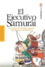El Ejecutivo Samurai : Los Principos de Los Antiguos Samurais Para la Empresa Del Siglo Xxi
