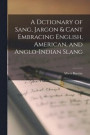 A Dctionary of Sang, Jargon & Cant Embracing English, American, and Anglo-Indian Slang
