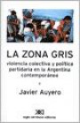 La Zona Gris : Violencia Colectiva y Politica Partidaria en la Argentina Contenporanea
