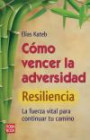 Como Vencer La Adversidad: Resiliencia / How To Overcome Adversity: Resilience: La Fuerza Vital Para Continuar Tu Camino / The Vital Force For Continuing Your Way