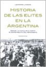 Historia de Las Elites en la Argentina : Desde la Conquista Hasta el Surgimiento Del Peronismo