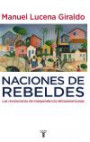 Naciones de rebeldes. Las revoluciones de independencia latinoamericanas