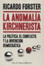 La Anomalia Kirchnerista : La Politica el Conflicto y la Invencion Democratica