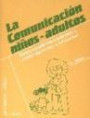 La Comunicación niños - adultos . Cómo ayudarles a expresar y cómo aprender a escuchar