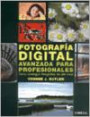 Fotografia Digital Avanzada Para Profesionales : Como Conseguir Fotografias de Alto Nivel
