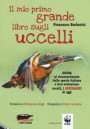 mio primo grande libro sugli uccelli. Guida al riconoscimento delle specie italiane e loro evoluzione: uccelli, i dinosauri di oggi