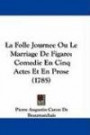 La Folle Journee Ou Le Marriage De Figaro: Comedie En Cinq Actes Et En Prose (1785) (French Edition)