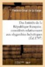 Des Intérêts de la République française, considérés relativement aux olygarchies helvétiques: et à l'établissement d'une république indépendante dans la Suisse française