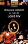 HISTOIRES INSOLITES DU REGNE DE LOUIS XIV: Histoires insolites du règne de Louis XIV