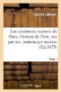 Les anciennes maisons de Paris. Histoire de Paris, rue par rue, maison par maison. Tome 1 (Éd.1875)