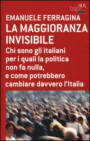 maggioranza invisibile. Chi sono gli italiani per i quali la politica non fa nulla, e come potrebbero cambiare davvero l'Italia
