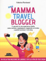mamma travel blogger. Ti racconto la mia esperienza diretta: come continuo a guadagnare viaggiando col bimbo e perché funziona il mio blog