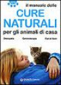 Il manuale delle cure naturali per gli animali di casa. Omeopatia. Gemmoterapia. Fiori di Bach