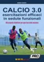Calcio 3.0. Esercitazioni efficaci in sedute funzionali. 150 proposte didattiche per ogni fase della sessione