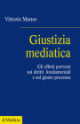 Giustizia mediatica. Gli effetti perversi sui diritti fondamentali e sul giusto processo