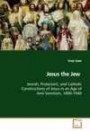 Jesus the Jew: Jewish, Protestant, and Catholic Constructions ofJesus in an Age of Anti-Semitism, 1890-1940