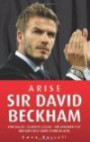 Arise Sir David Beckham: Footballer, Celebrity, Legend - The Biography of Britain's Best Loved Sporting Icon