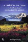 Essencia da Cura : um Guia das Essencias do Alasca