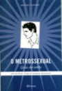 Metrossexual Guia de Estilo, o : um Manual Para o Homem Moderno