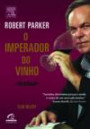 Robert Parker - Imperador Do Vinho, O : Uma Abordagem Radical E Objetiva