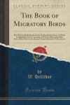 The Book of Migratory Birds: Met With on Holy Island and the Northumbrian Coast, to Which Is Added Descriptive Accounts of Wild Fowling on the Mud ... History of This District (Classic Reprint)
