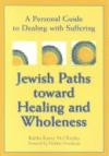 Jewish Paths Toward Healing and Wholeness: A Personal Guide to Dealing with Suffering