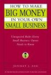 How to Make Big Money in Your Own Small Business: Unexpected Rules Every Small Business Owner Needs to Know