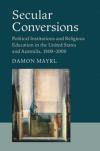 Secular Conversions: Political Institutions and Religious Education in the United States and Australia, 1800-2000 (Cambridge Studies in Social Theory, Religion and Politics)