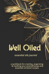 Well Oiled: Essential Oils Journal: A Workbook for Creating, Organizing & Tracking Your Aromatherapy and Essential Oil Blend Recip