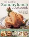 The Perfect Sunday Lunch Cookbook: Favorite Dishes for Family Meals, with 60 Classic Starters, Main Courses and Desserts