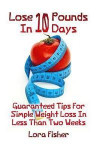 Lose 10 Pounds In 10 Days: Guaranteed Tips For Simple Weight Loss In Less Than Two Weeks: (Healthy Living, Healthy Habits)