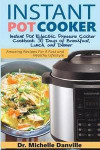 Instant Pot Cooker Instant Pot Electric Pressure Cooker Cookbook: 30 Days of Breakfast, Lunch, and Dinner: Amazing Recipes For A Fast and Healthy Life