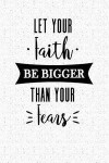Let Your Faith Be Bigger Than Your Fears: A 6x9 Inch Matte Softcover Notebook Journal with 120 Blank Lined Pages and an Uplifting Cover Slogan