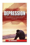 Depression: The Simple 10 Step Guide to Naturally Overcome Depression and to Live a Happier and More Fulfilling Life