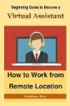 Beginning Guide to Become a Virtual Assistant: How to Work from Remote Location (Freelance, Freelancing, Freelance Writing, Remote Work, Remote Workin