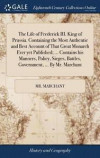 The Life of Frederick III. King of Prussia. Containing the Most Authentic and Best Account of That Great Monarch Ever Yet Published; ... Contains His Manners, Policy, Sieges, Battles, Government,