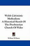 Welsh Calvinistic Methodism: A Historical Sketch Of The Presbyterian Church Of Wale