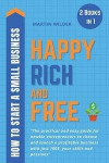 Happy, Rich and Free - How to Start a Small Business: The Practical and Easy Guide for Newbie Entrepreneurs to Choose and Launch a Profitable Business