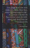 The Rob Roy on the Jordan, Nile, Red sea, and Gennesareth, &c. A Canoe Cruise in Palestine and Egypt, and the Waters of Damascus