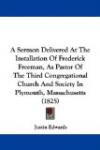 A Sermon Delivered At The Installation Of Frederick Freeman, As Pastor Of The Third Congregational Church And Society In Plymouth, Massachusetts (1825)