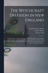 The Witchcraft Delusion in New England; Its Rise, Progress, and Termination, as Exhibited by Dr. Cotton Mather, in The Wonders of the Invisible World; and by Mr. Robert Calef, in His More Wonders of