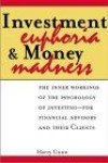 Investment Euphoria and Money Madness: The Inner Workings of the Psychology of Investing for Financial Advisors and Their Clients