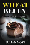 Wheat Belly: Top Wheat-Free Desserts: With Over 220+ Grain & Gluten-Free Dessert Recipes for Rapid Weight Loss with The Revolutiona